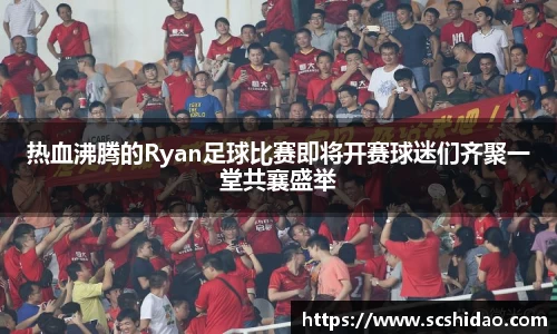 热血沸腾的Ryan足球比赛即将开赛球迷们齐聚一堂共襄盛举