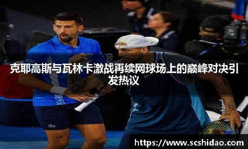克耶高斯与瓦林卡激战再续网球场上的巅峰对决引发热议