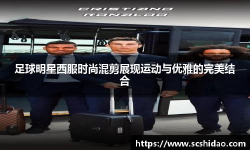 足球明星西服时尚混剪展现运动与优雅的完美结合